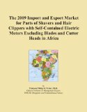 The 2009 Import and Export Market for Parts of Shavers and Hair Clippers with Self-Contained Electric Motors Excluding Blades and Cutter Heads in Africa Reviews