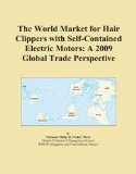 The World Market for Hair Clippers with Self-Contained Electric Motors: A 2009 Global Trade Perspective Reviews